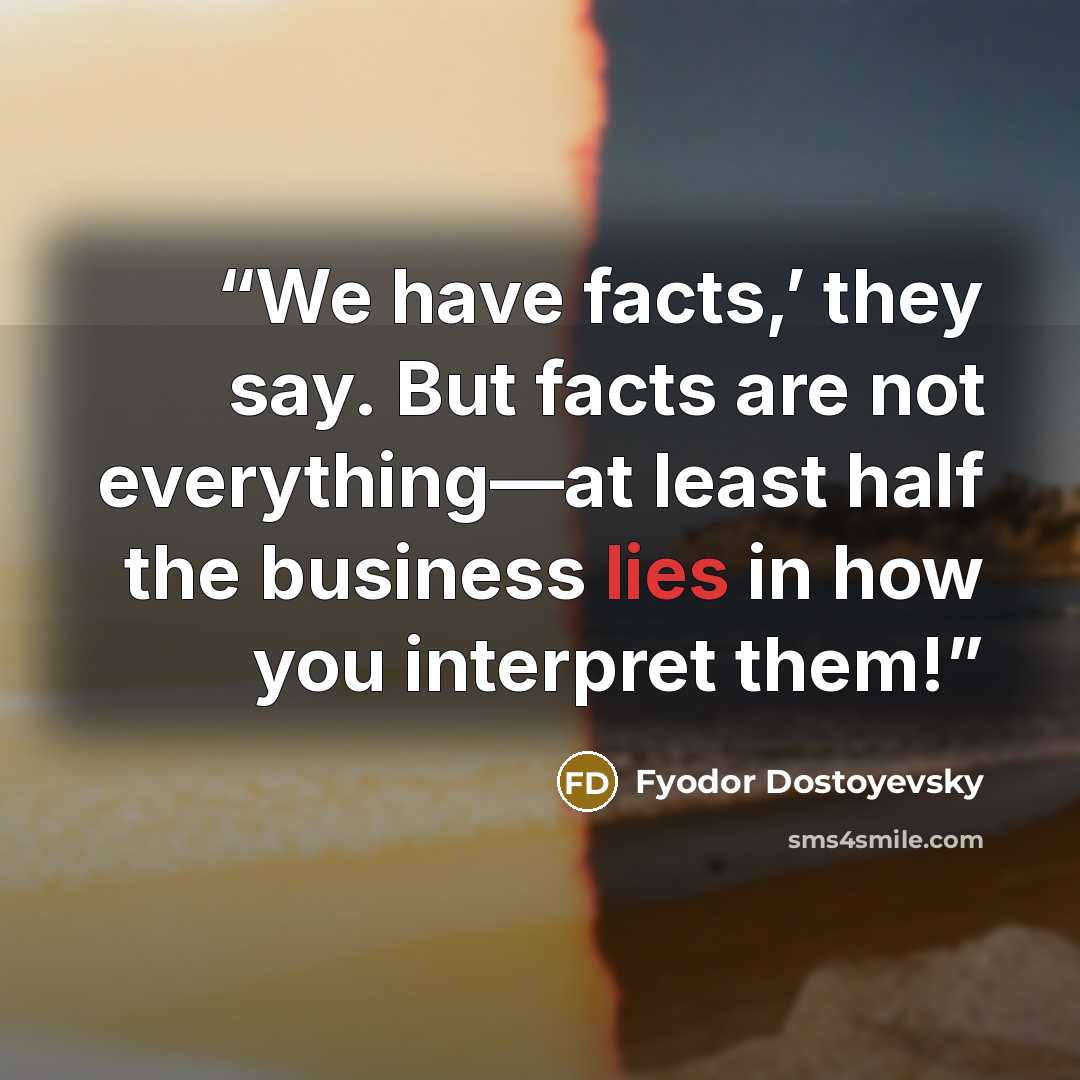 “We have facts,’ they say. But facts are not everything—at least half the business lies in how you interpret them!” quote by Fyodor Dostoyevsky