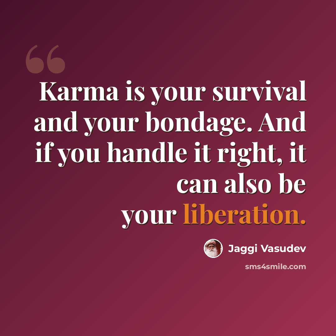 “Karma is your survival and your bondage. And if you handle it right, it can also be your liberation.” quote by Jaggi Vasudev