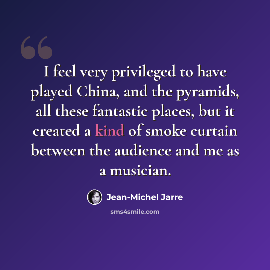 “I feel very privileged to have played China, and the pyramids, all these fantastic places, but it created a kind of smoke curtain between the audience and me as a musician.” quote by Jean-Michel Jarre