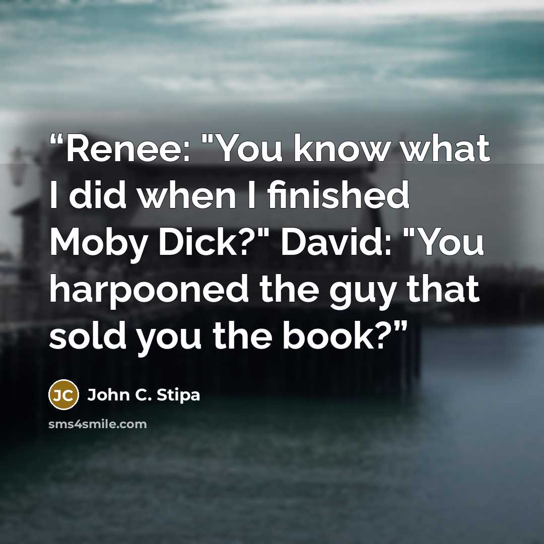 “Renee: "You know what I did when I finished Moby Dick?" David: "You harpooned the guy that sold you the book?” quote by John C. Stipa