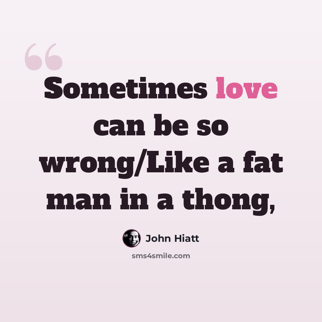 “Sometimes love can be so wrong/Like a fat man in a thong,” quote by John Hiatt