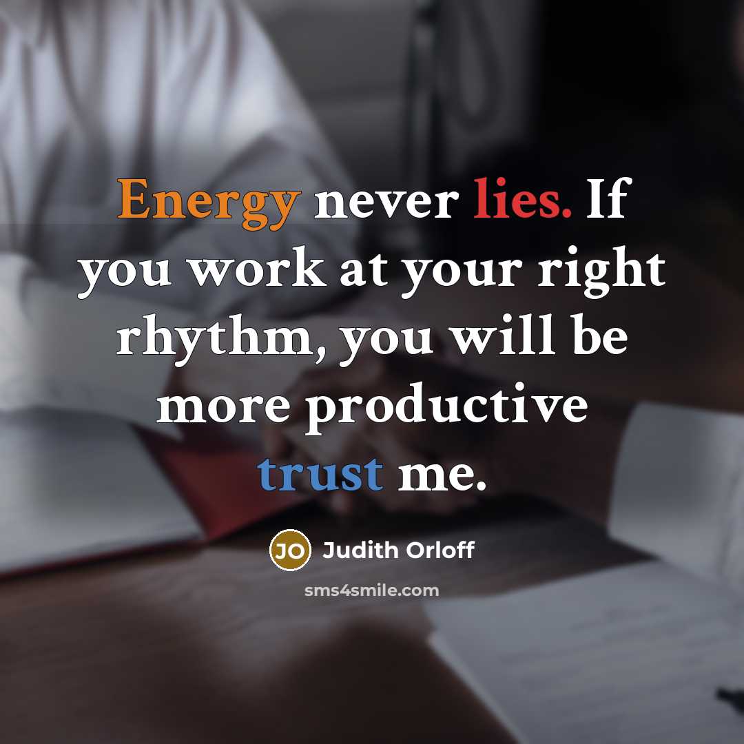 “Energy never lies. If you work at your right rhythm, you will be more productive trust me.” quote by Judith Orloff