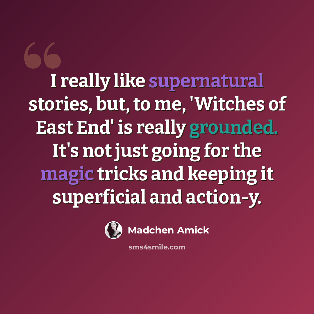 “I really like supernatural stories, but, to me, 'Witches of East End' is really grounded. It's not just going for the magic tricks and keeping it superficial and action-y.” quote by Madchen Amick