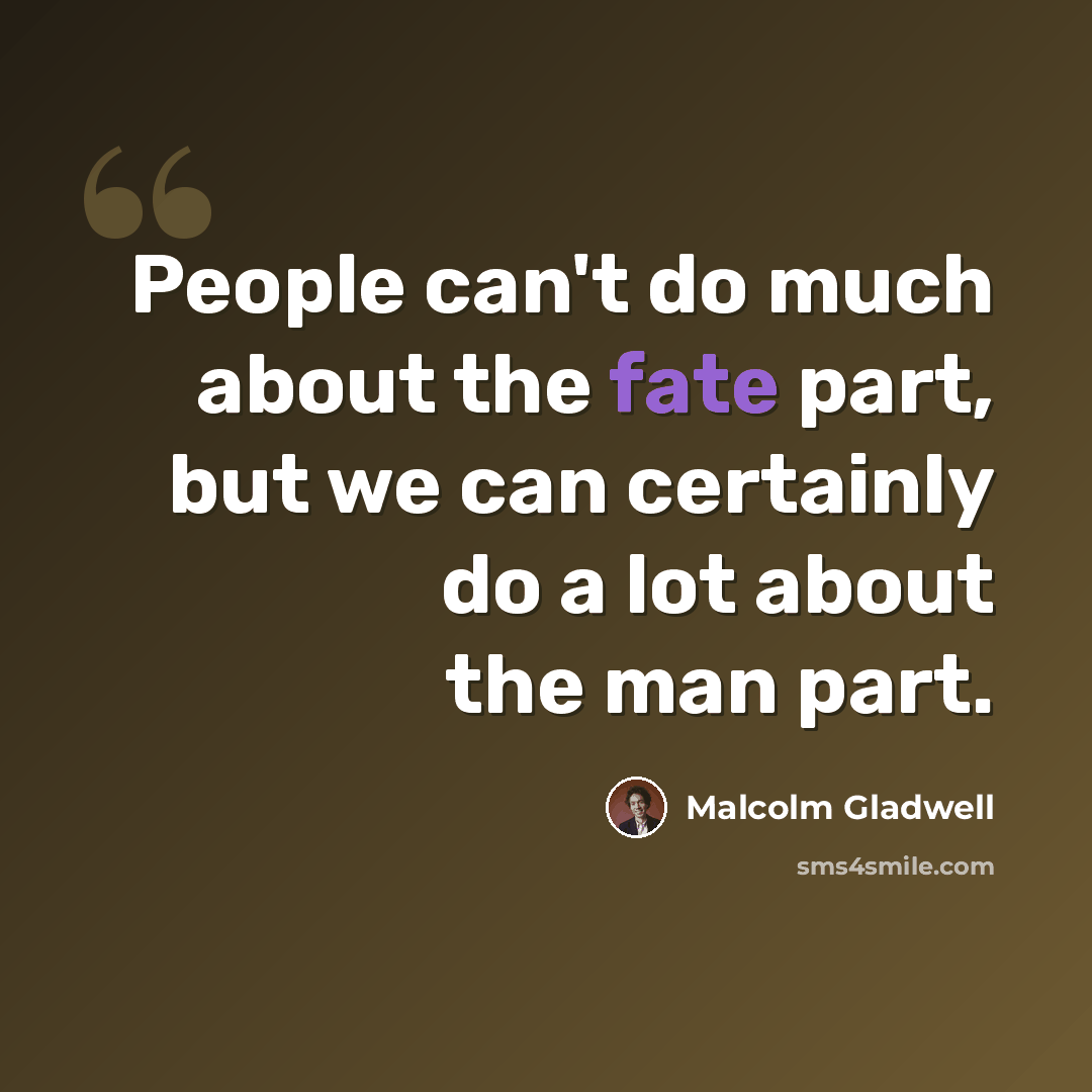 “People can't do much about the fate part, but we can certainly do a lot about the man part.” quote by Malcolm Gladwell