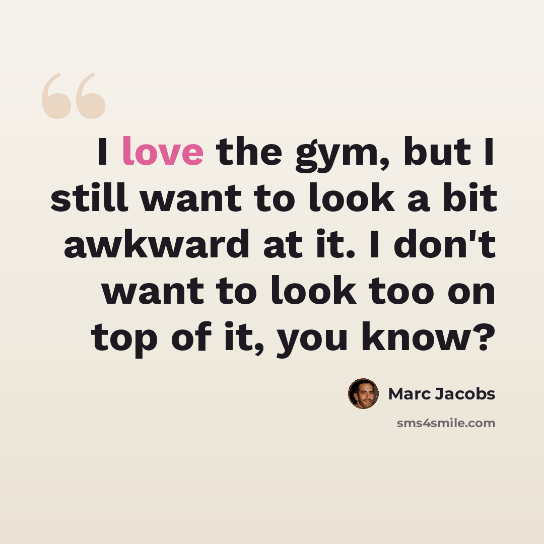 “I love the gym, but I still want to look a bit awkward at it. I don't want to look too on top of it, you know?” quote by Marc Jacobs
