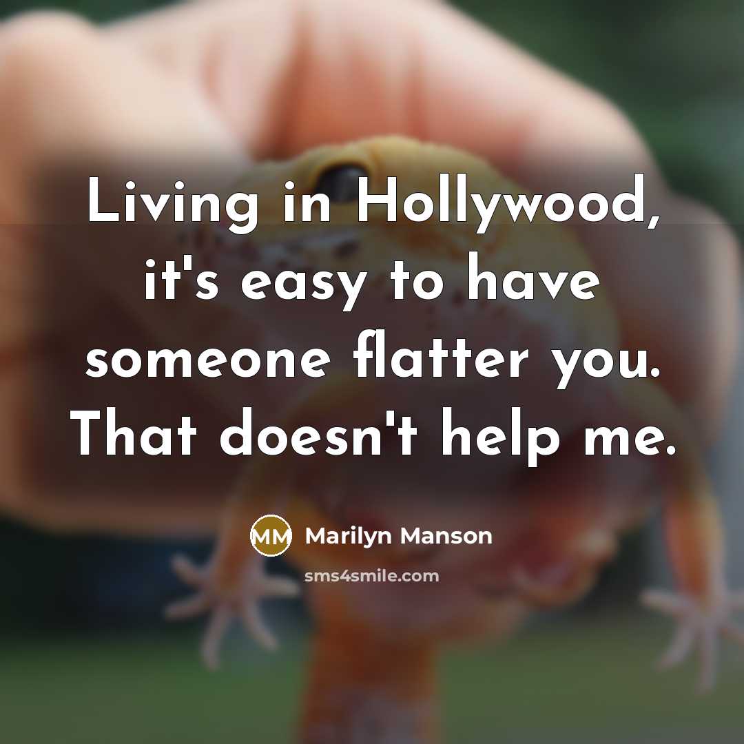 “Living in Hollywood, it's easy to have someone flatter you. That doesn't help me.” quote by Marilyn Manson