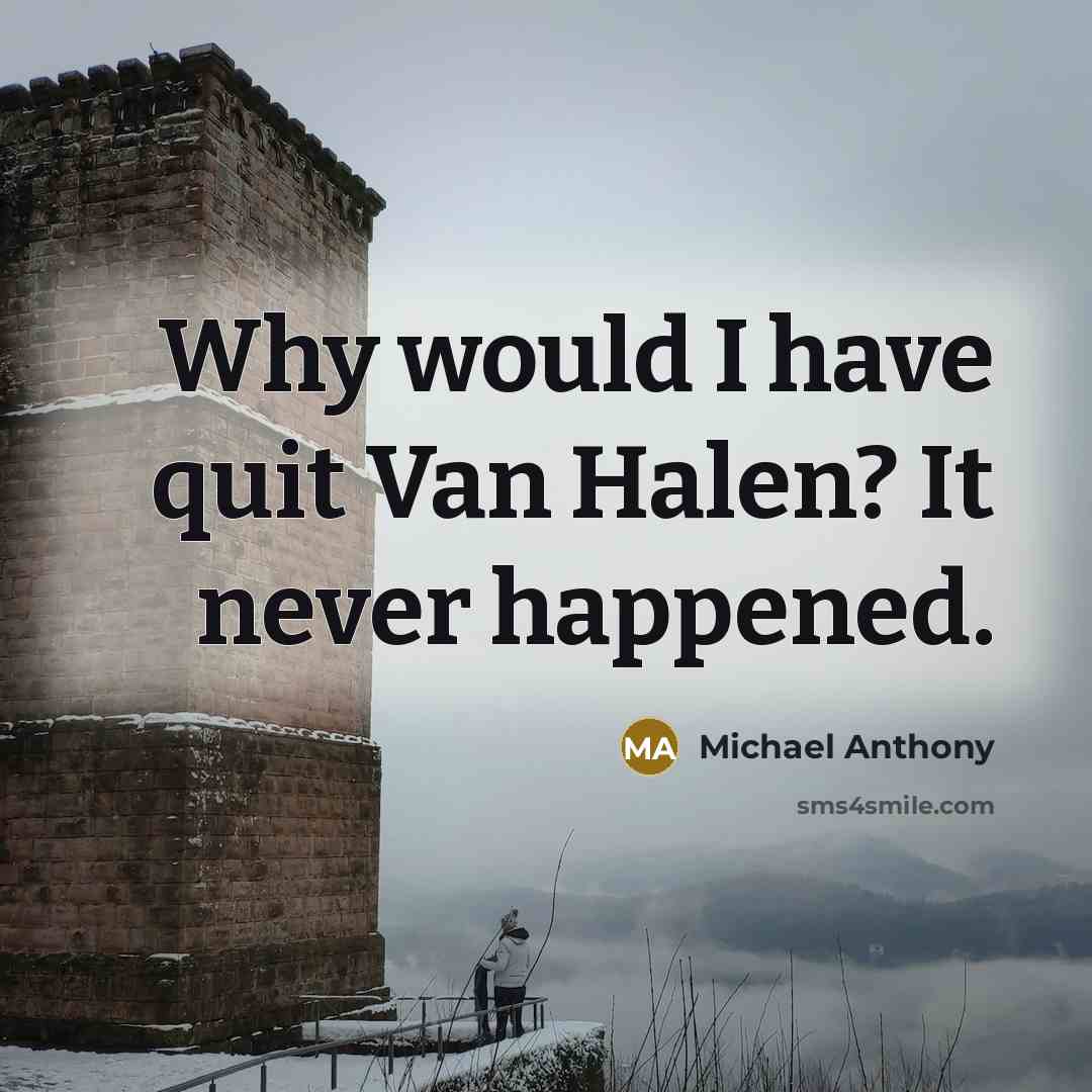 “Why would I have quit Van Halen? It never happened.” quote by Michael Anthony