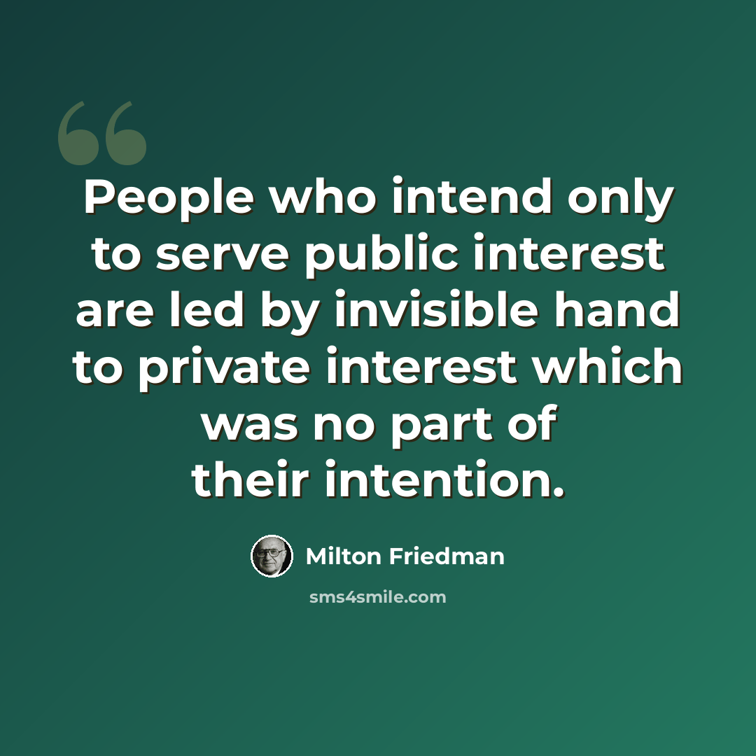“People who intend only to serve public interest are led by invisible hand to private interest which was no part of their intention.” quote by Milton Friedman