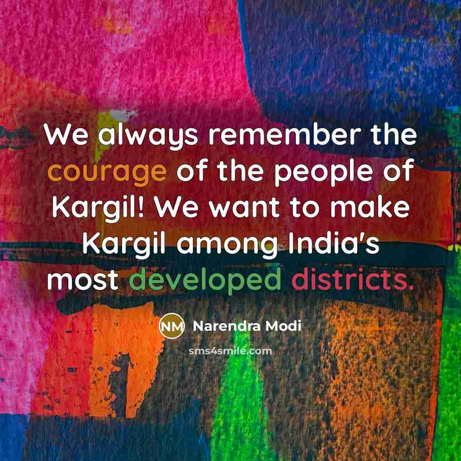 “We always remember the courage of the people of Kargil! We want to make Kargil among India's most developed districts.” quote by Narendra Modi