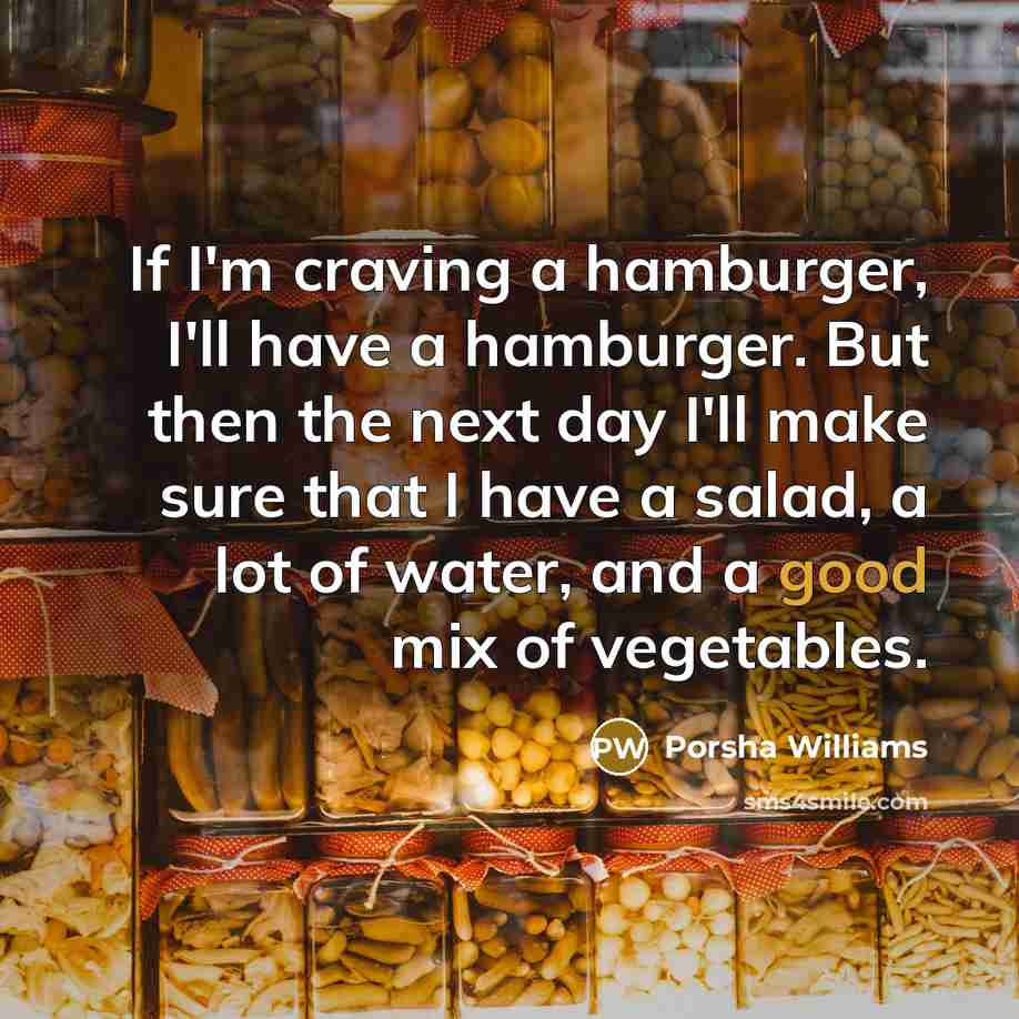 “If I'm craving a hamburger, I'll have a hamburger. But then the next day I'll make sure that I have a salad, a lot of water, and a good mix of vegetables.” quote by Porsha Williams