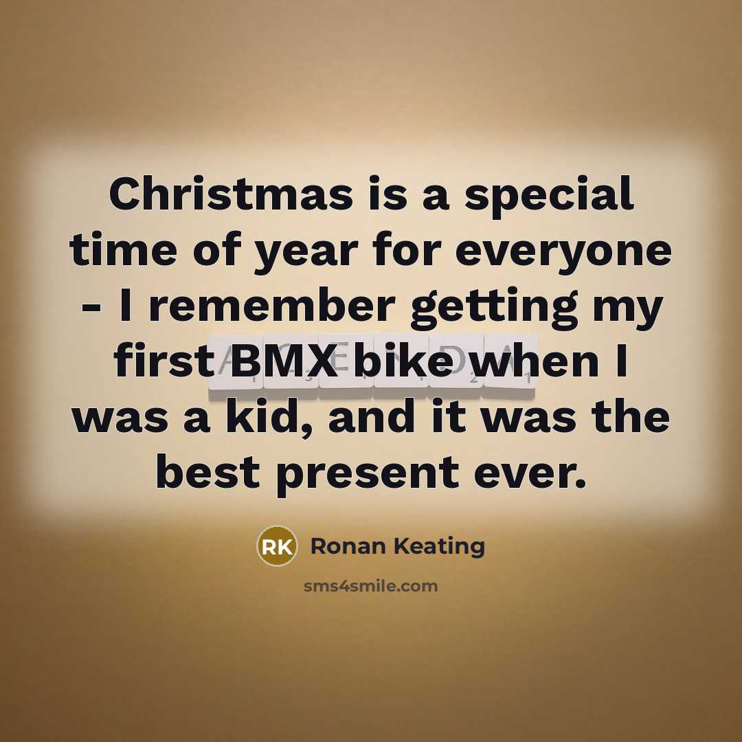 “Christmas is a special time of year for everyone - I remember getting my first BMX bike when I was a kid, and it was the best present ever.” quote by Ronan Keating