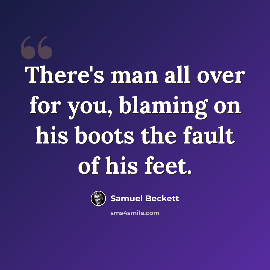 “There's man all over for you, blaming on his boots the fault of his feet.” quote by Samuel Beckett