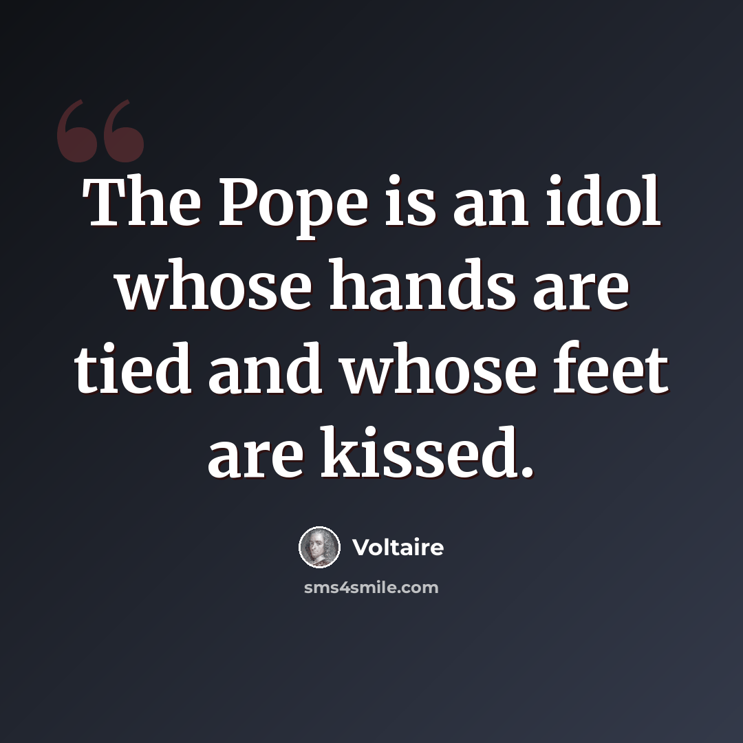 “The Pope is an idol whose hands are tied and whose feet are kissed.” quote by Voltaire