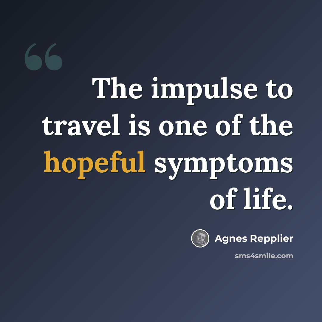 “The impulse to travel is one of the hopeful symptoms of life.” quote by Agnes Repplier