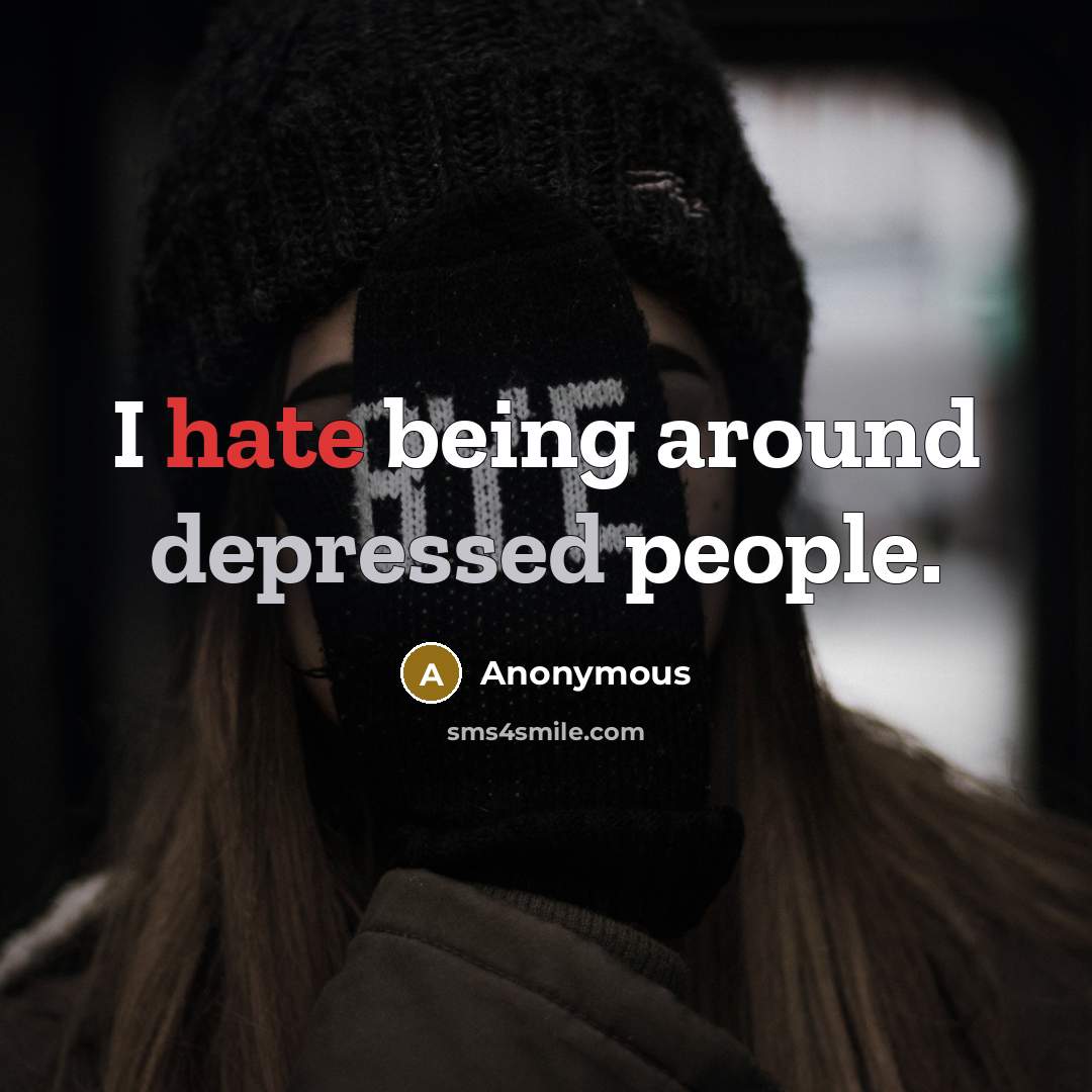 “I hate being around depressed people.” quote by Anonymous