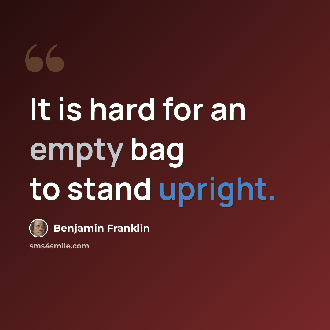 “It is hard for an empty bag to stand upright.” quote by Benjamin Franklin