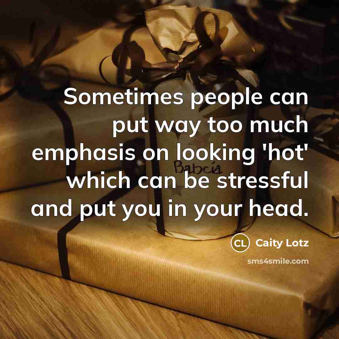 “Sometimes people can put way too much emphasis on looking 'hot' which can be stressful and put you in your head.” quote by Caity Lotz
