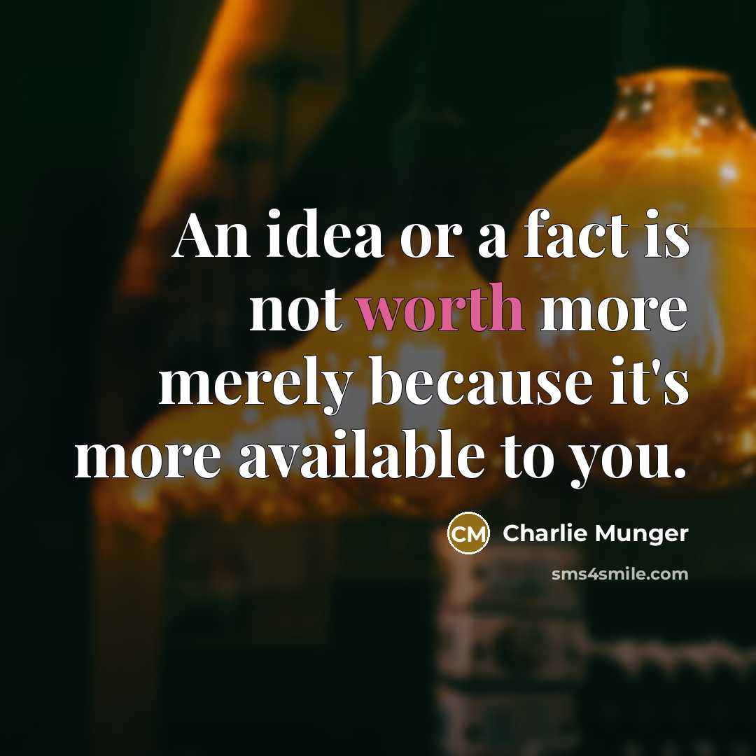 “An idea or a fact is not worth more merely because it's more available to you.” quote by Charlie Munger
