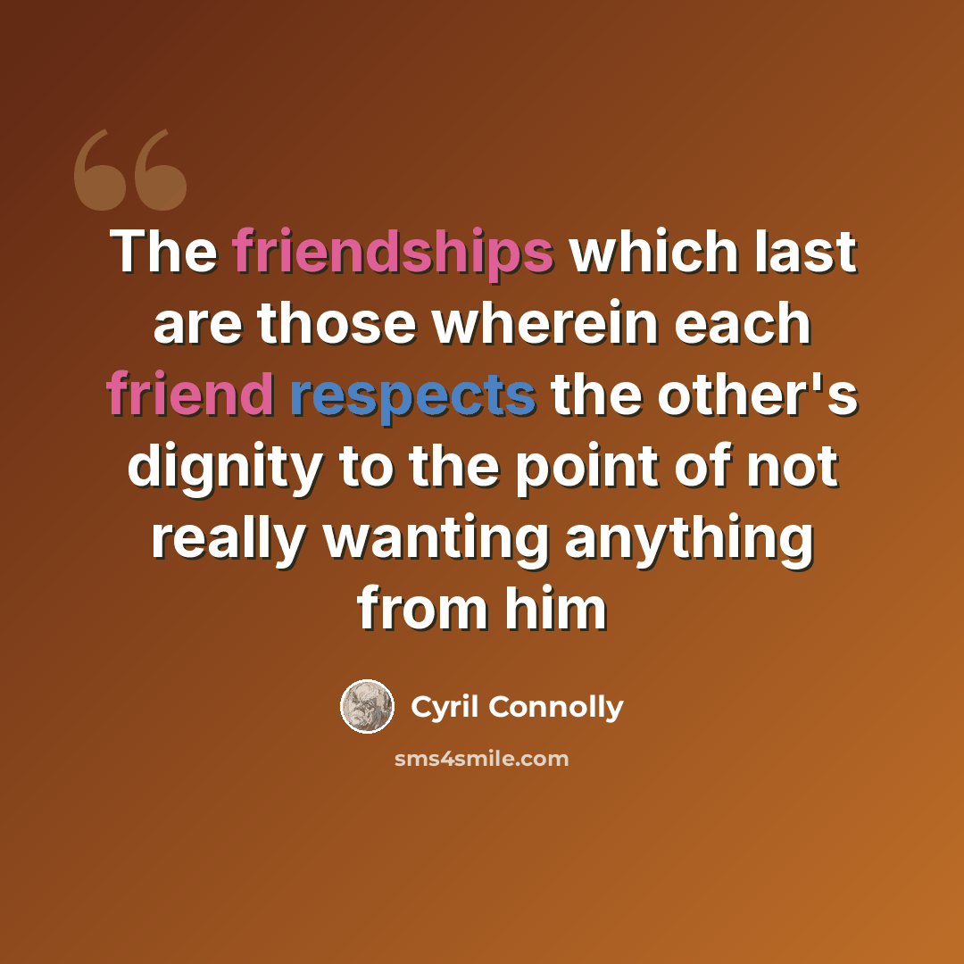 “The friendships which last are those wherein each friend respects the other's dignity to the point of not really wanting anything from him” quote by Cyril Connolly