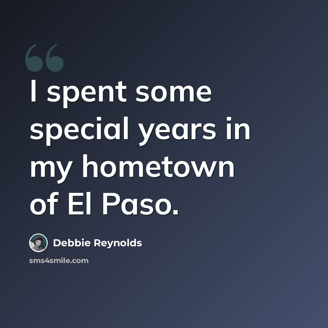 “I spent some special years in my hometown of El Paso.” quote by Debbie Reynolds