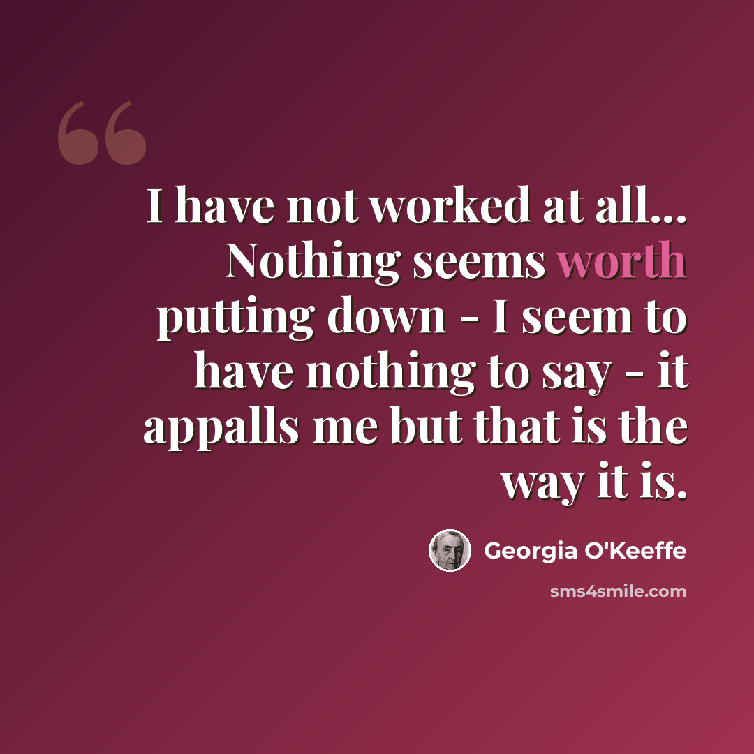 “I have not worked at all... Nothing seems worth putting down - I seem to have nothing to say - it appalls me but that is the way it is.” quote by Georgia O'Keeffe