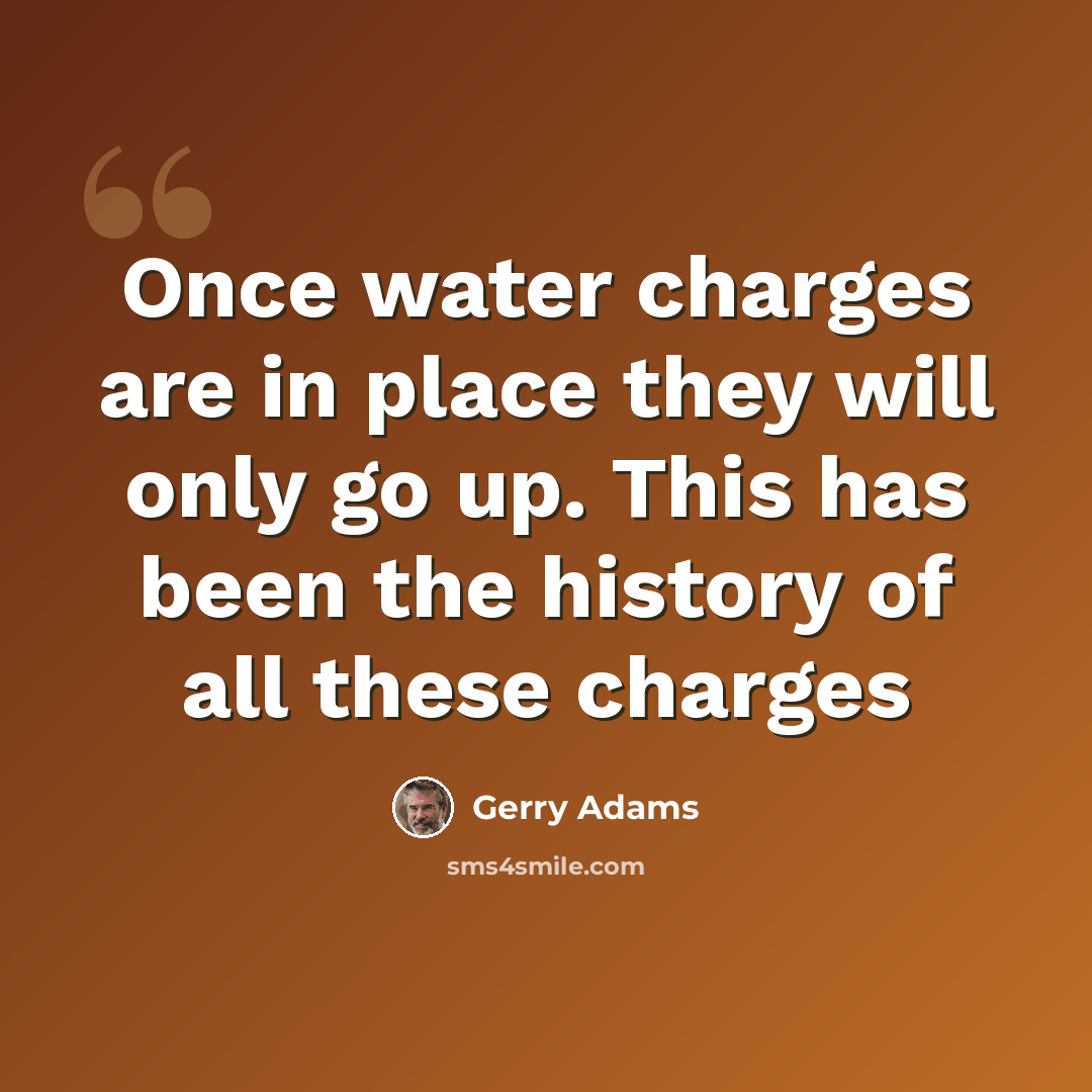 “Once water charges are in place they will only go up. This has been the history of all these charges” quote by Gerry Adams