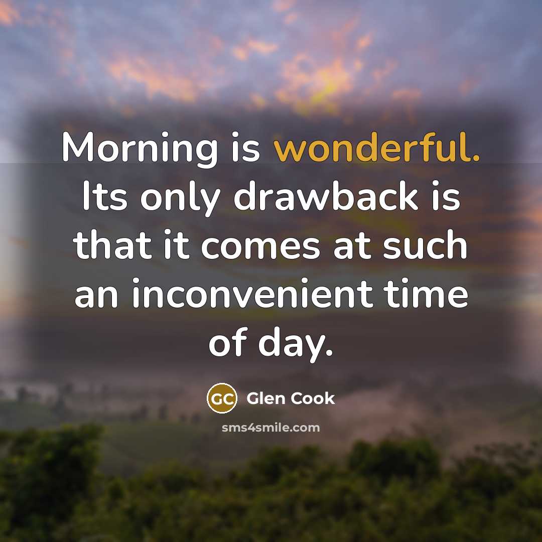 “Morning is wonderful. Its only drawback is that it comes at such an inconvenient time of day.” quote by Glen Cook