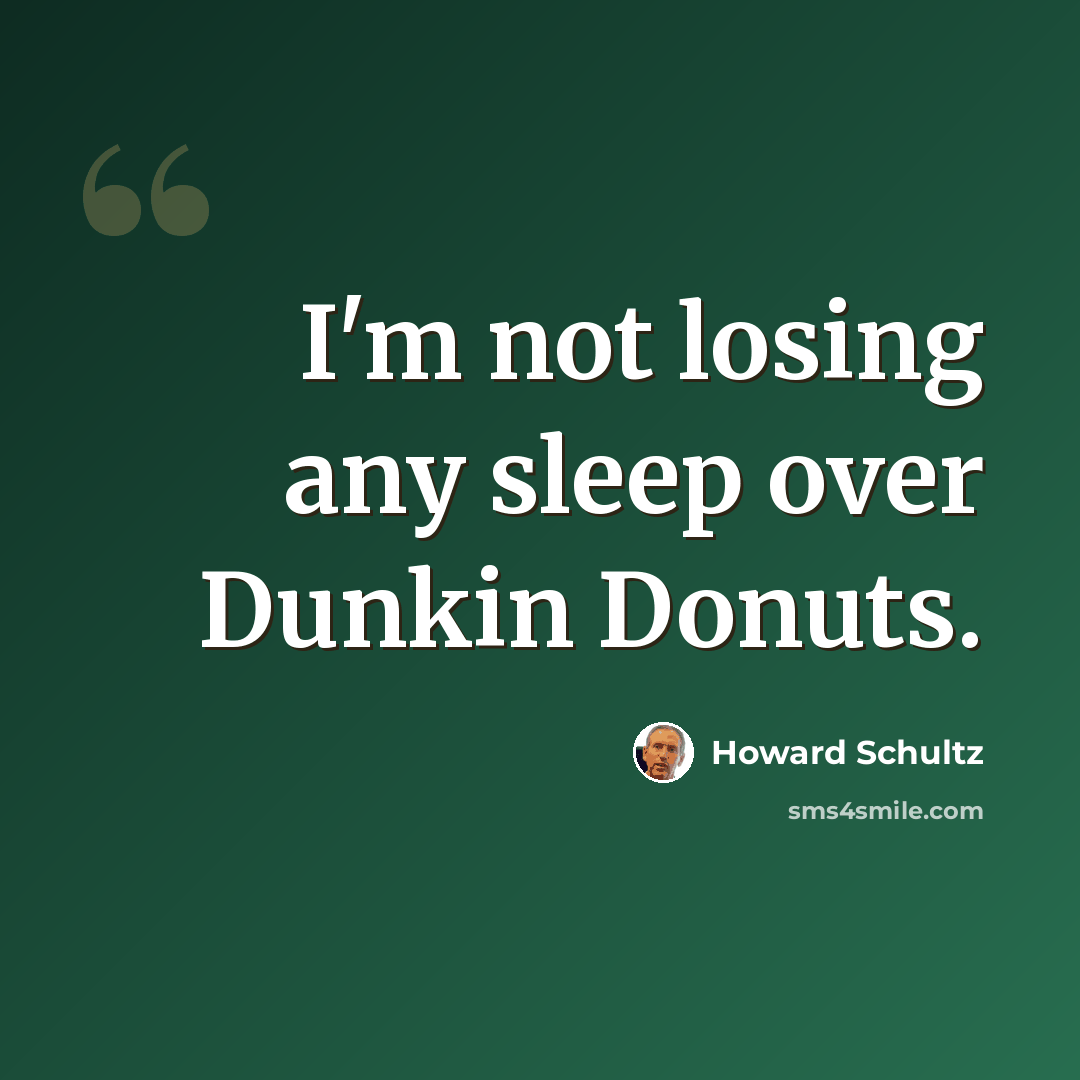 “I'm not losing any sleep over Dunkin Donuts.” quote by Howard Schultz