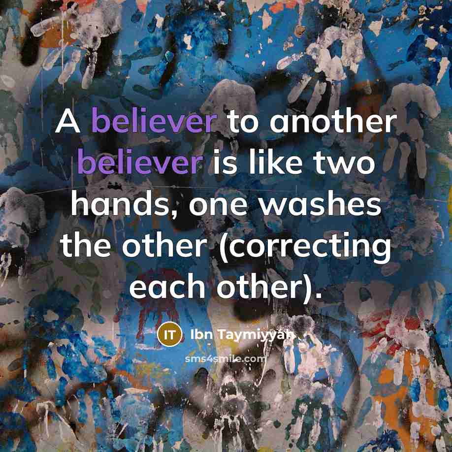 “A believer to another believer is like two hands, one washes the other (correcting each other).” quote by Ibn Taymiyyah