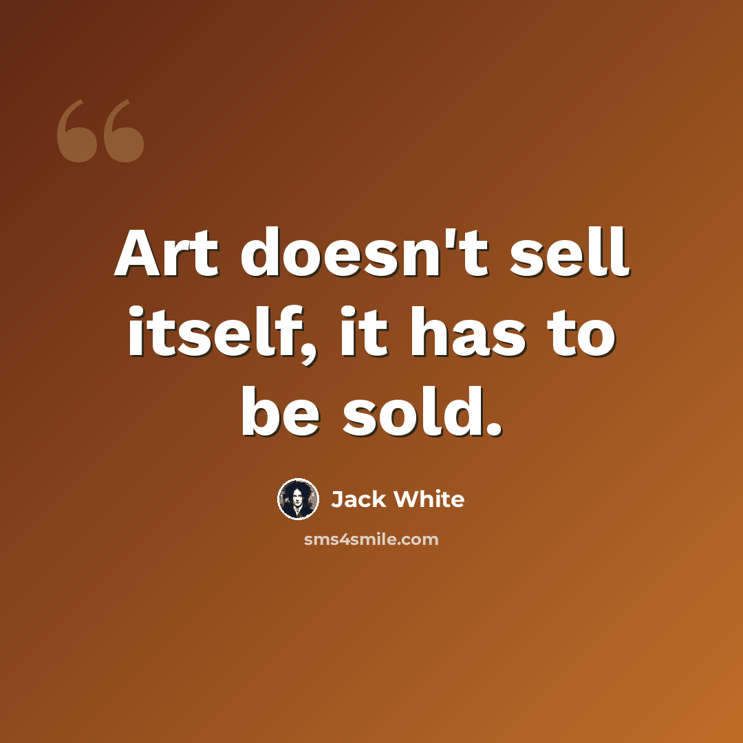 “Art doesn't sell itself, it has to be sold.” quote by Jack White