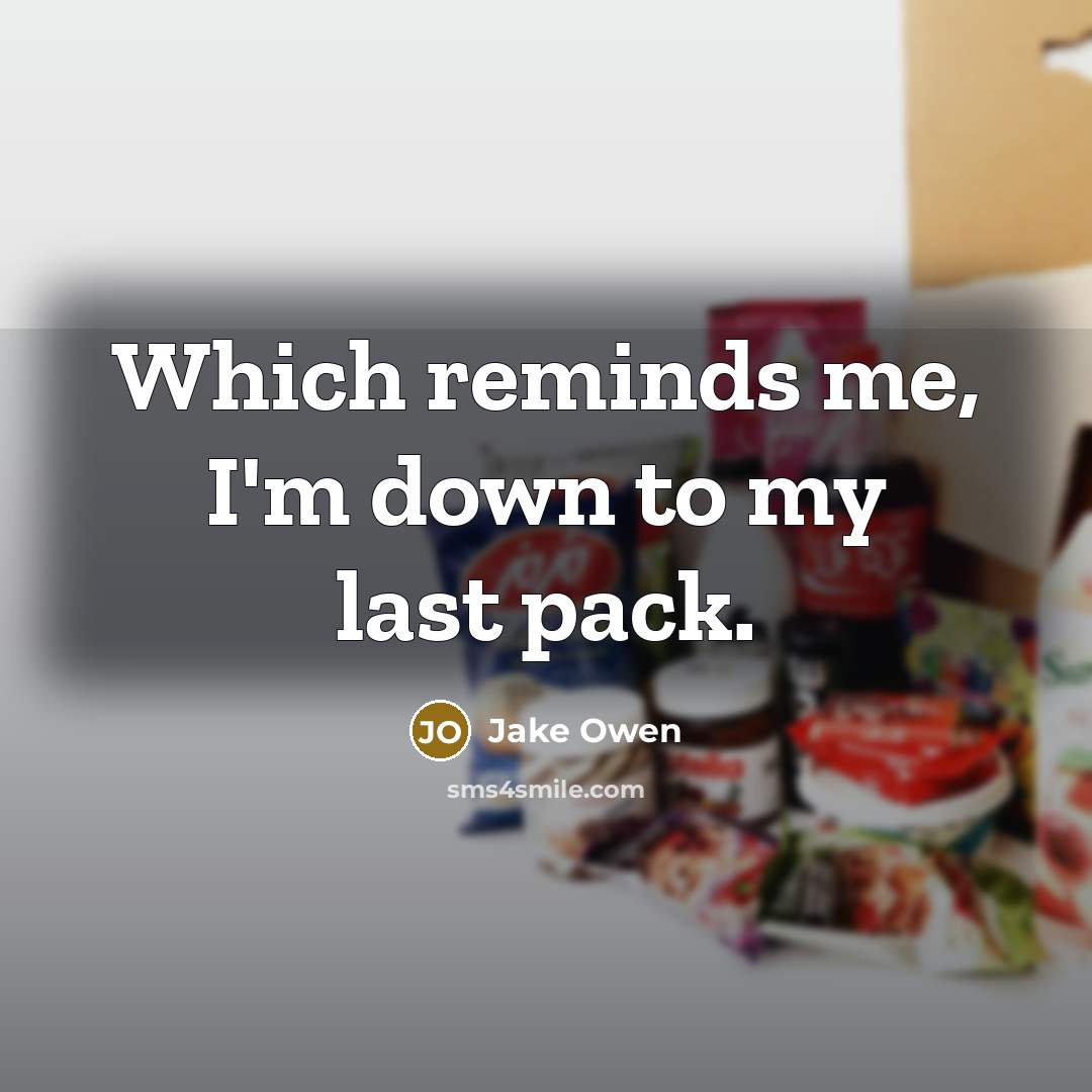 “Which reminds me, I'm down to my last pack.” quote by Jake Owen