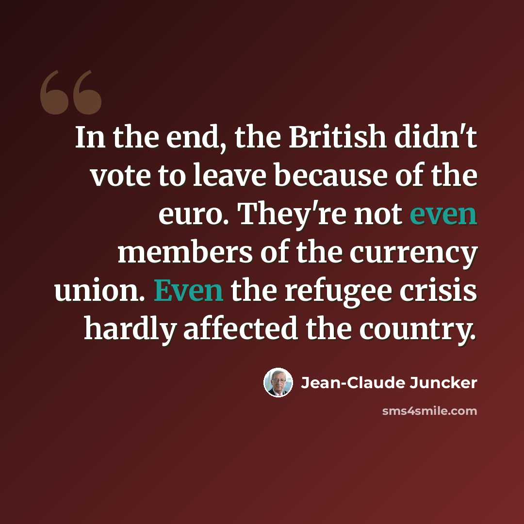 “In the end, the British didn't vote to leave because of the euro. They're not even members of the currency union. Even the refugee crisis hardly affected the country.” quote by Jean-Claude Juncker