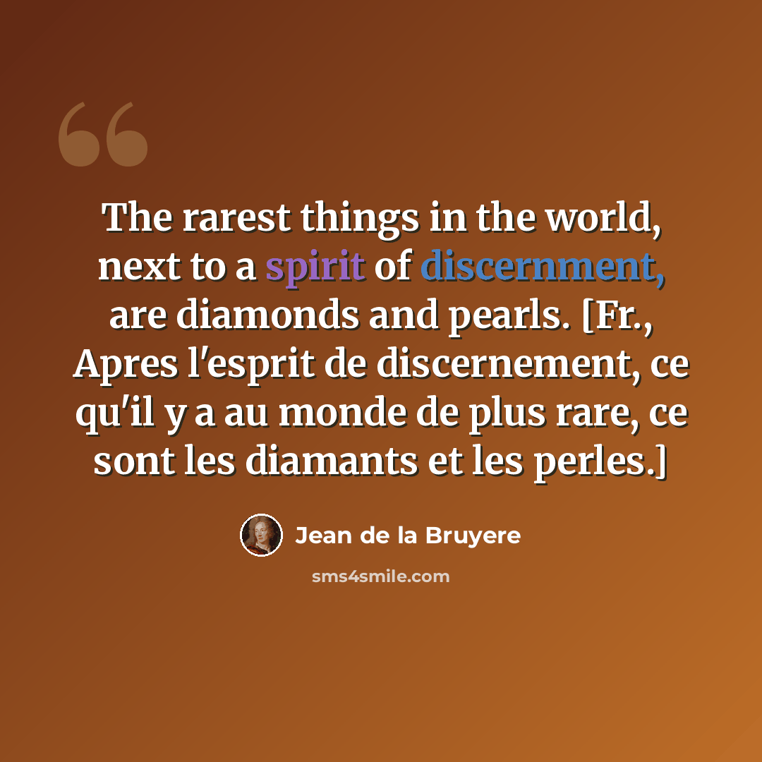 “The rarest things in the world, next to a spirit of discernment, are diamonds and pearls. [Fr., Apres l'esprit de discernement, ce qu'il y a au monde de plus rare, ce sont les diamants et les perles.]” quote by Jean de la Bruyere