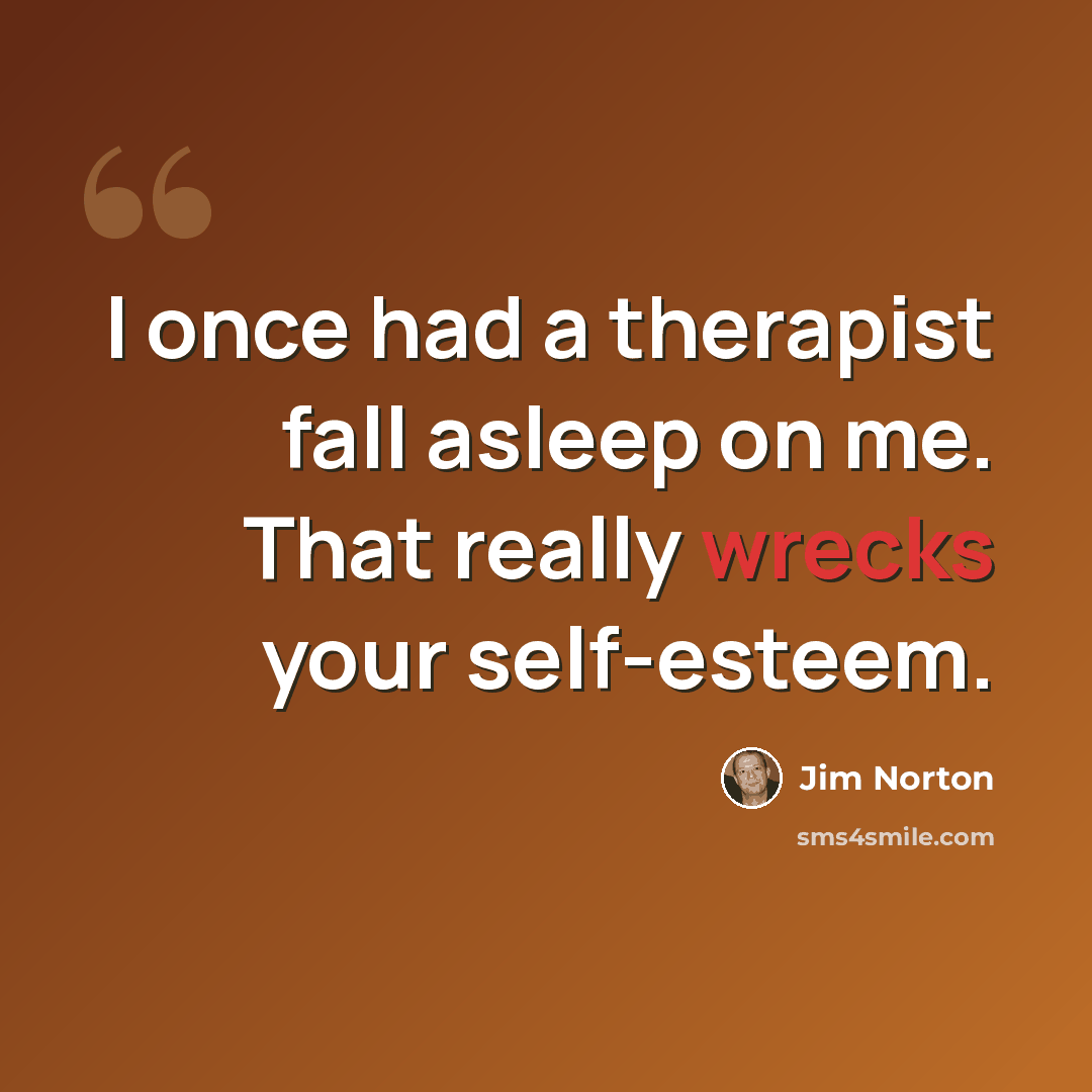 “I once had a therapist fall asleep on me. That really wrecks your self-esteem.” quote by Jim Norton