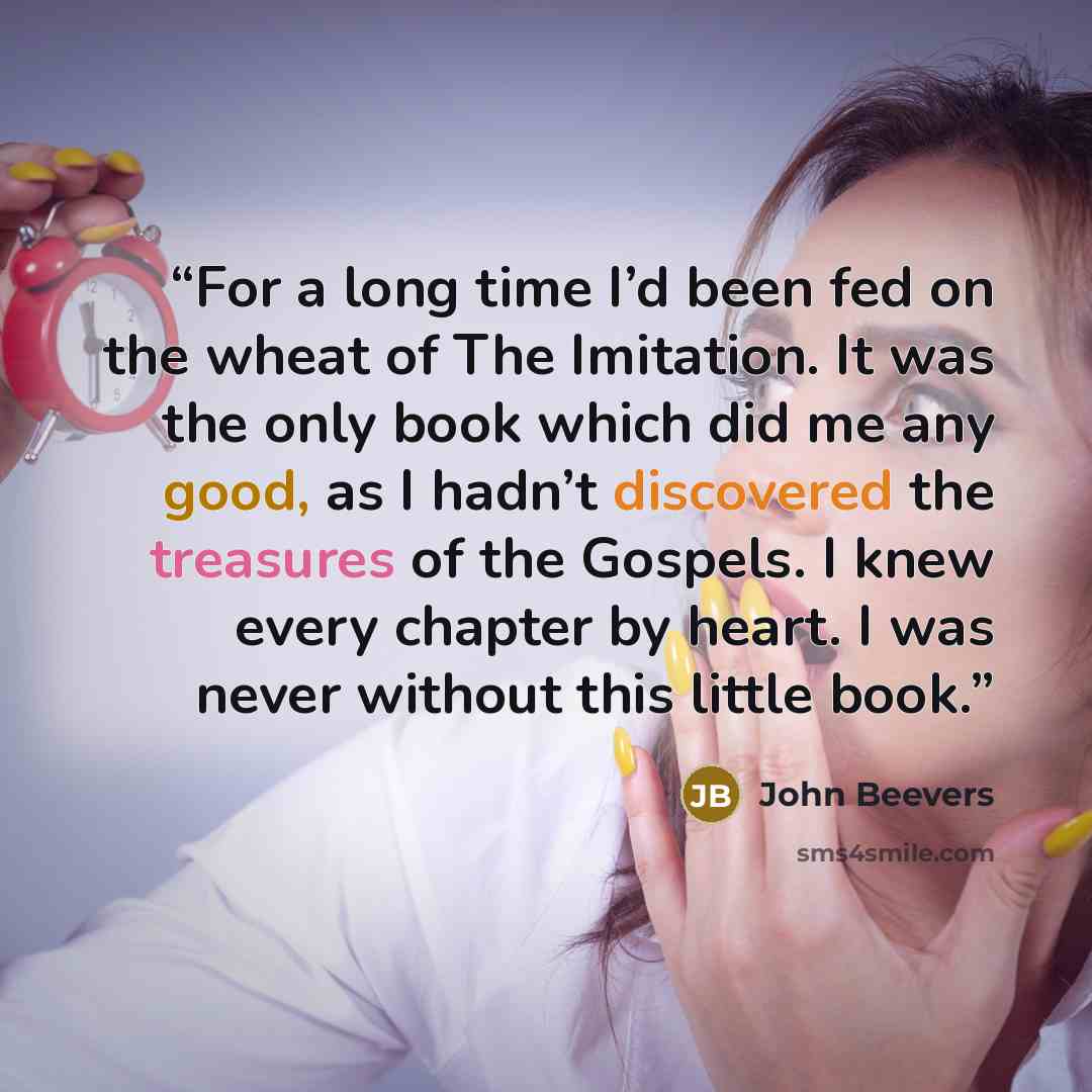 “For a long time I’d been fed on the wheat of The Imitation. It was the only book which did me any good, as I hadn’t discovered the treasures of the Gospels. I knew every chapter by heart. I was never without this little book.” quote by John Beevers