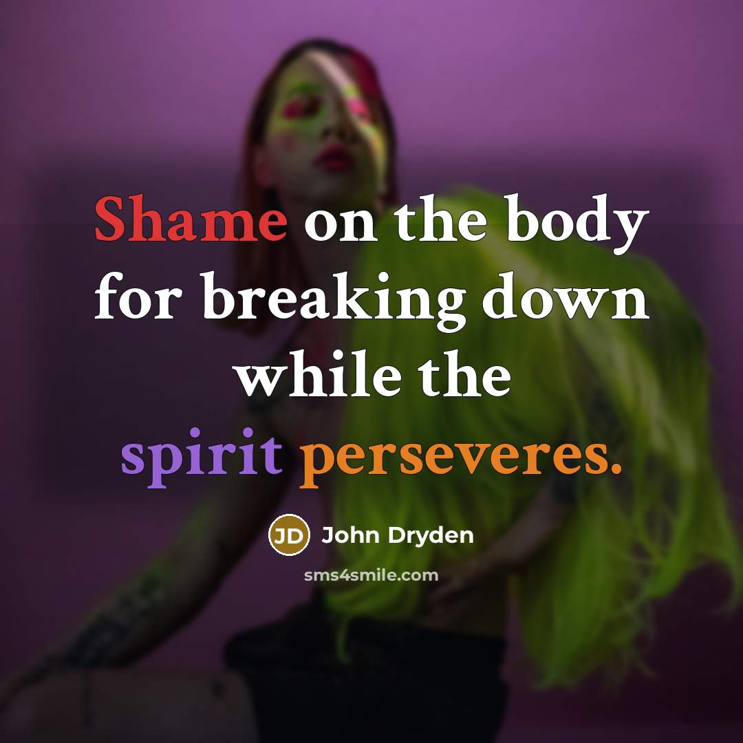“Shame on the body for breaking down while the spirit perseveres.” quote by John Dryden