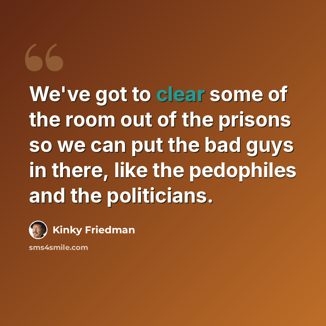 “We've got to clear some of the room out of the prisons so we can put the bad guys in there, like the pedophiles and the politicians.” quote by Kinky Friedman