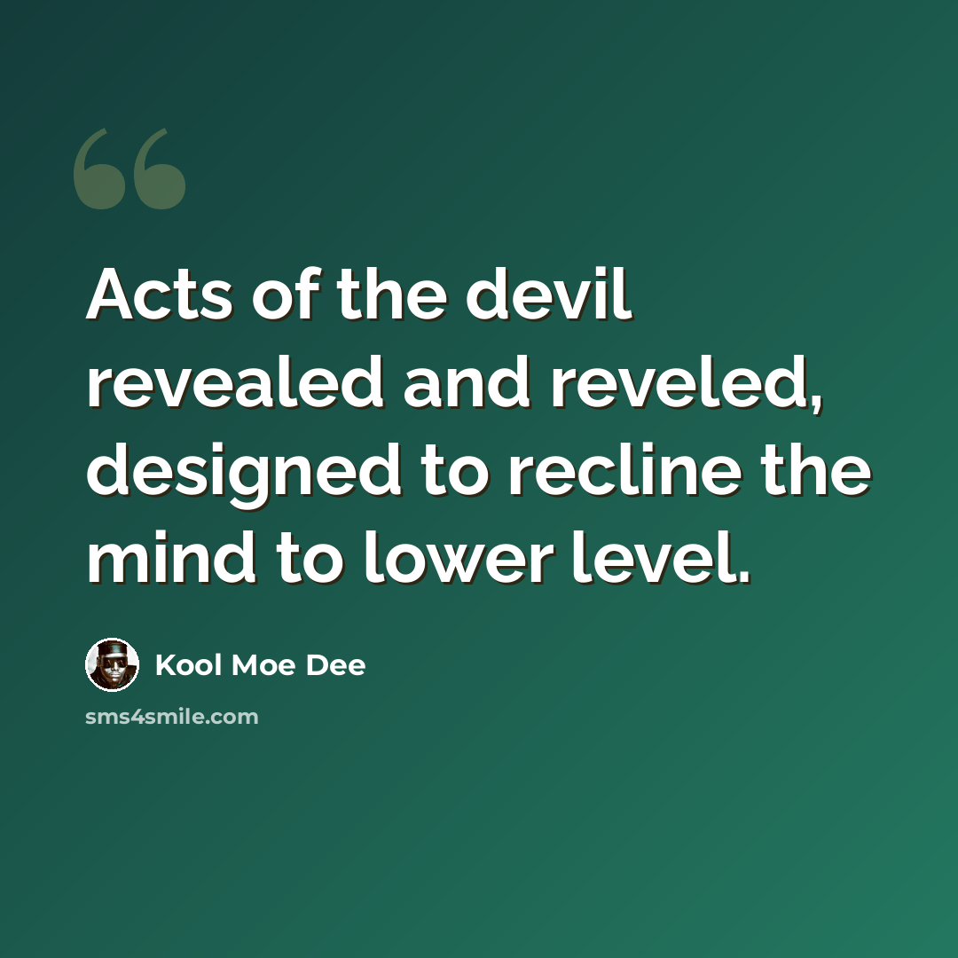 “Acts of the devil revealed and reveled, designed to recline the mind to lower level.” quote by Kool Moe Dee