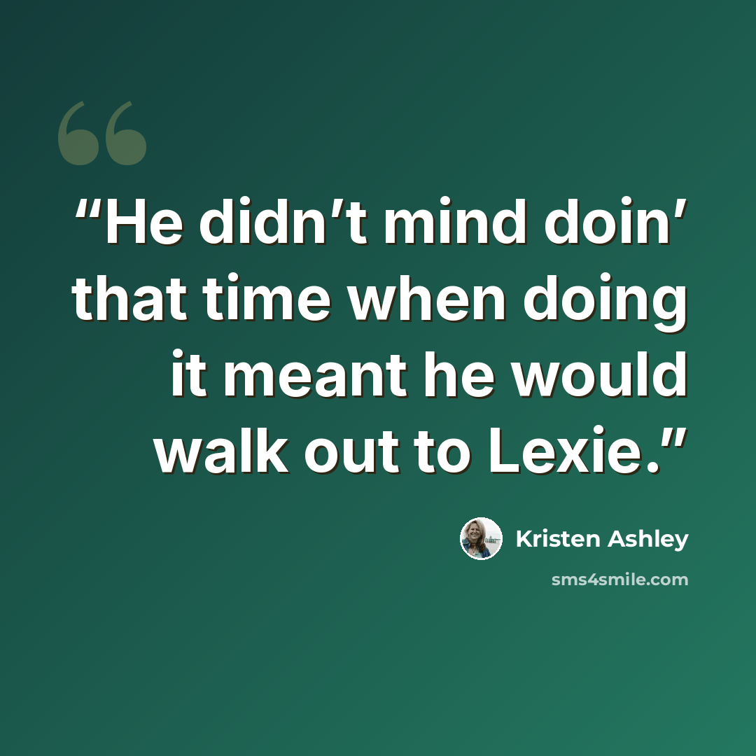 “He didn’t mind doin’ that time when doing it meant he would walk out to Lexie.” quote by Kristen Ashley