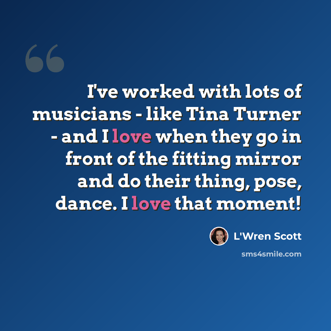 “I've worked with lots of musicians - like Tina Turner - and I love when they go in front of the fitting mirror and do their thing, pose, dance. I love that moment!” quote by L'Wren Scott