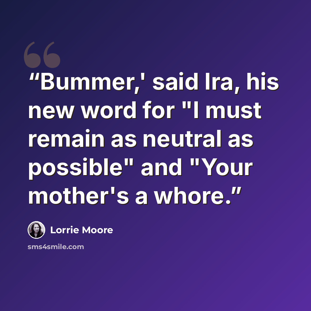 “Bummer,' said Ira, his new word for "I must remain as neutral as possible" and "Your mother's a whore.” quote by Lorrie Moore