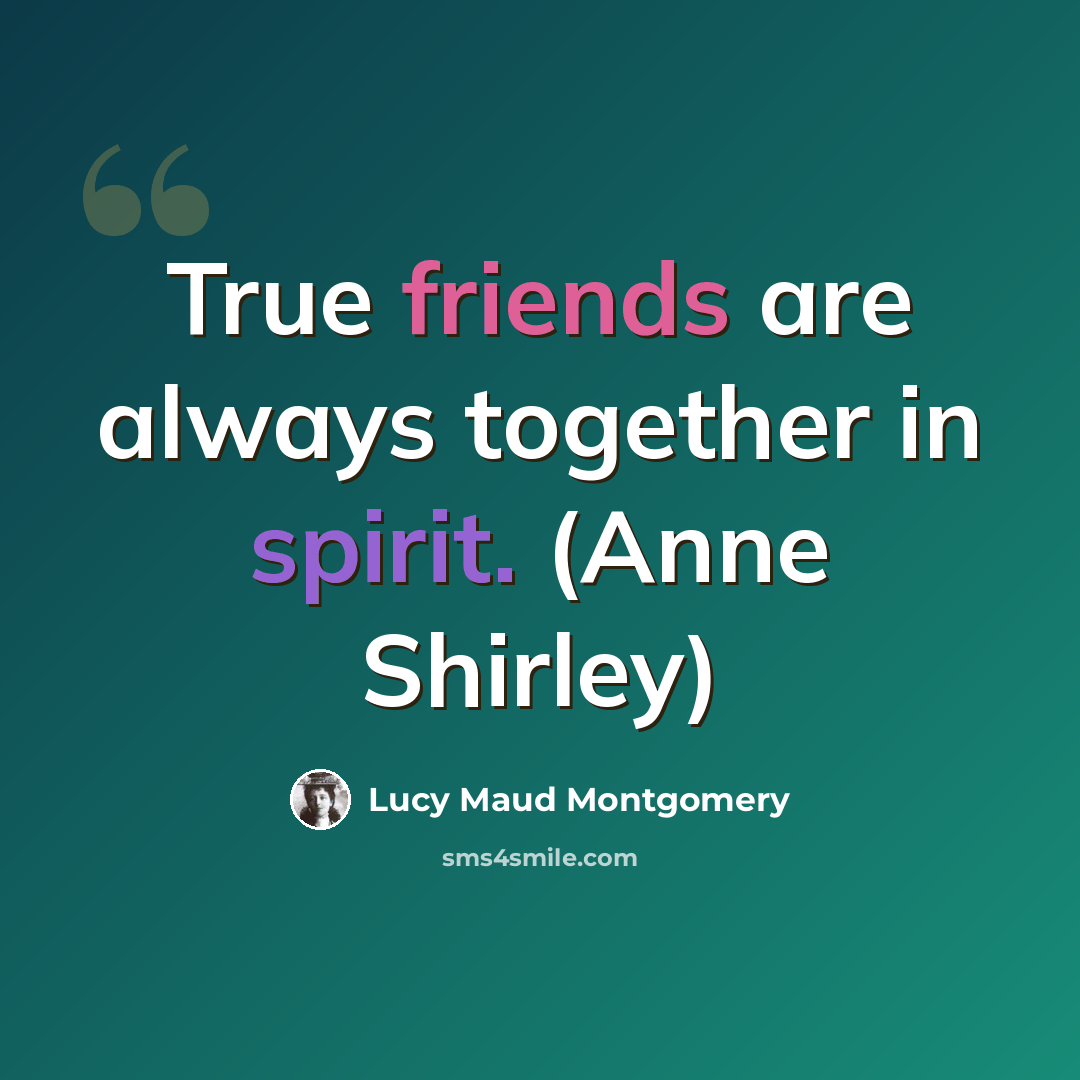 “True friends are always together in spirit. (Anne Shirley)” quote by Lucy Maud Montgomery