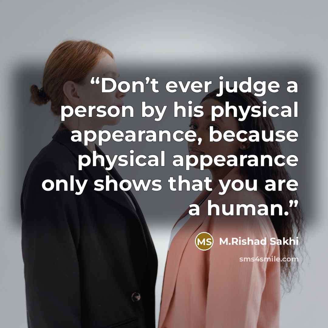 “Don’t ever judge a person by his physical appearance, because physical appearance only shows that you are a human.” quote by M.Rishad Sakhi