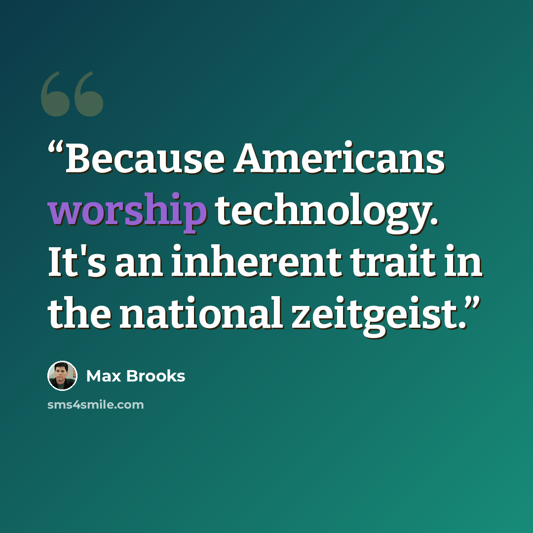 “Because Americans worship technology. It's an inherent trait in the national zeitgeist.” quote by Max Brooks