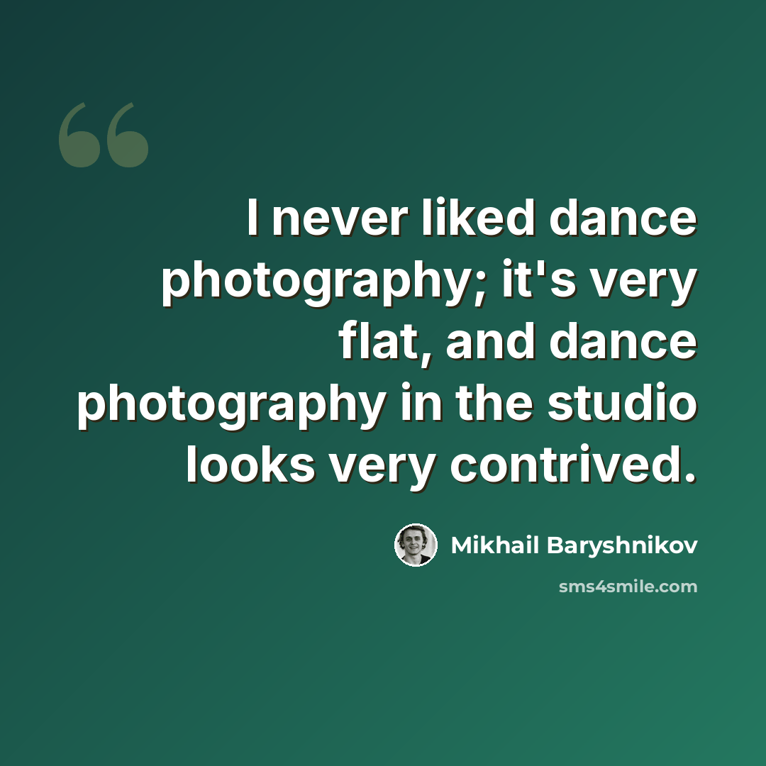 “I never liked dance photography; it's very flat, and dance photography in the studio looks very contrived.” quote by Mikhail Baryshnikov