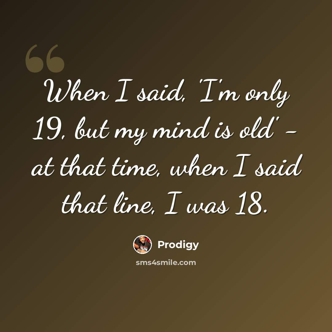 “When I said, 'I'm only 19, but my mind is old' - at that time, when I said that line, I was 18.” quote by Prodigy