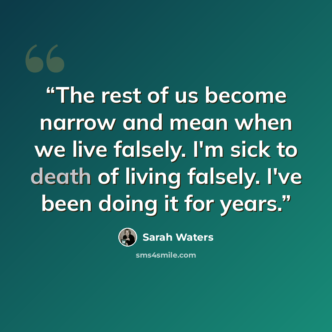 “The rest of us become narrow and mean when we live falsely. I'm sick to death of living falsely. I've been doing it for years.” quote by Sarah Waters