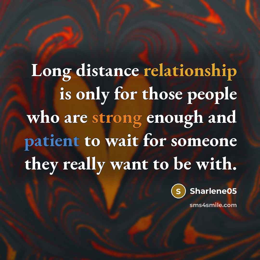 “Long distance relationship is only for those people who are strong enough and patient to wait for someone they really want to be with.” quote by Sharlene05