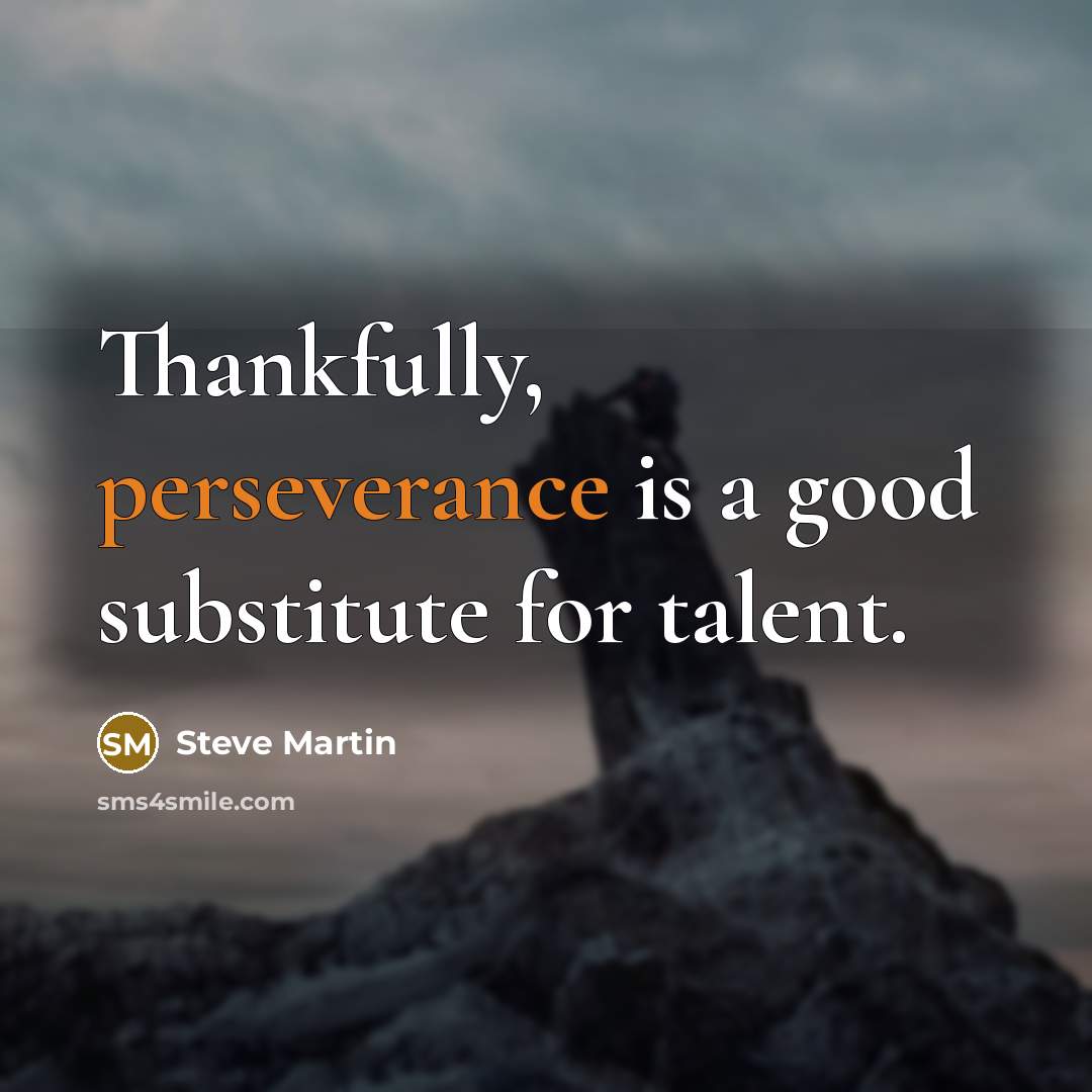 “Thankfully, perseverance is a good substitute for talent.” quote by Steve Martin