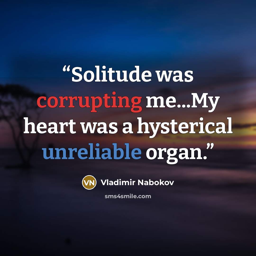 “Solitude was corrupting me...My heart was a hysterical unreliable organ.” quote by Vladimir Nabokov